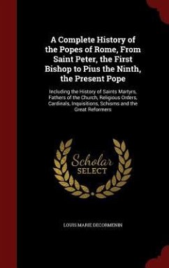 A Complete History of the Popes of Rome, from Saint Peter, the First Bishop to Pius the Ninth, the Present Pope: Including the History of Saints Marty - Decormenin, Louis Marie