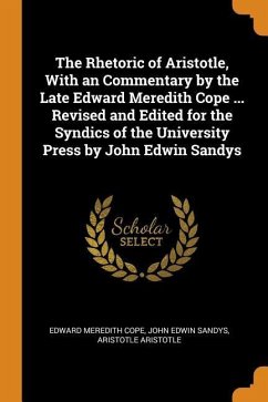 The Rhetoric of Aristotle, With an Commentary by the Late Edward Meredith Cope ... Revised and Edited for the Syndics of the University Press by John - Cope, Edward Meredith; Sandys, John Edwin; Aristotle, Aristotle