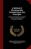 A Method of Horsemanship Founded Upon new Principles: Including the Breaking and Training of Horses: With Instructions for Obtaining a Good Seat