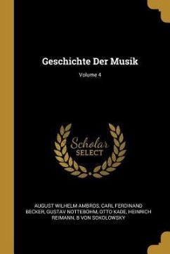Geschichte Der Musik; Volume 4 - Ambros, August Wilhelm; Becker, Carl Ferdinand; Nottebohm, Gustav