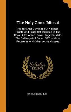 The Holy Cross Missal: Propers And Commons Of Various Feasts And Fasts Not Included In The Book Of Common Prayer, Together With The Ordinary - Church, Catholic