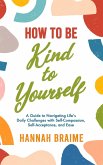How to Be Kind to Yourself: A Guide to Navigating Life's Daily Challenges with Self-Compassion, Self-Acceptance, and Ease (eBook, ePUB)