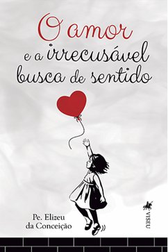 O amor e a irrecusável busca de sentido (eBook, ePUB) - Conceição, Pe. Elizeu da