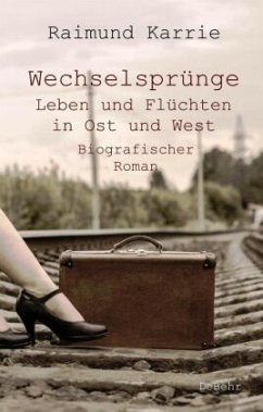 Wechselsprünge - Leben und Flüchten in Ost und West - Biografischer Roman - Karrie, Raimund
