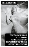 The Rosicrucian Mysteries: An Elementary Exposition of Their Secret Teachings (eBook, ePUB)