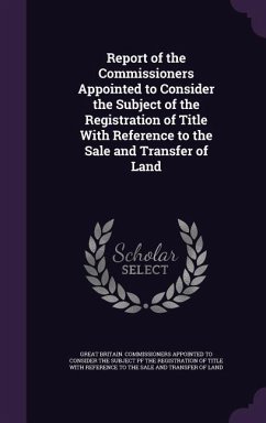 Report of the Commissioners Appointed to Consider the Subject of the Registration of Title With Reference to the Sale and Transfer of Land