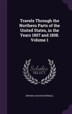 Travels Through the Northern Parts of the United States, in the Years 1807 and 1808. Volume 1 - Kendall, Edward Augustus