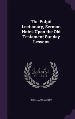 The Pulpit Lectionary, Sermon Notes Upon the Old Testament Sunday Lessons - Ashley, John Marks
