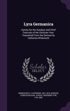 Lyra Germanica: Hymns for the Sundays and Chief Festivals of the Christian Year. Translated From the German by Catherine Winkworth - Winkworth, Catherine