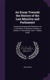An Essay Towards the History of the Last Ministry and Parliament: Containing Seasonable Reflections On I. Favourites. Ii. Ministers of State. Iii. Par