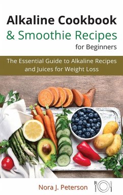 Alkaline Cookbook and Smoothie Recipes for Beginners: The essential guide to Alkaline Recipes and Juices for Weight Loss - Peterson, Nora J.