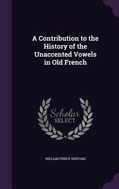 A Contribution to the History of the Unaccented Vowels in Old French - Shepard, William Pierce