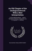 An Old Chapter of the Geological Record With a New Interpretation: Or, Rock-Metamorphism ... and Its Resultant Imitations of Organisms, by W. King and
