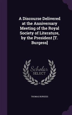 A Discourse Delivered at the Anniversary Meeting of the Royal Society of Literature, by the President [T. Burgess] - Burgess, Thomas