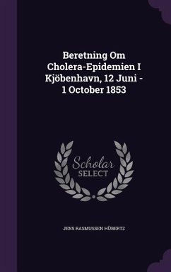 Beretning Om Cholera-Epidemien I Kjöbenhavn, 12 Juni - 1 October 1853 - Hübertz, Jens Rasmussen