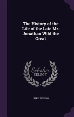 The History of the Life of the Late Mr. Jonathan Wild the Great - Fielding, Henry