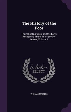 The History of the Poor: Their Rights, Duties, and the Laws Respecting Them. in a Series of Letters, Volume 1 - Ruggles, Thomas