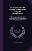 An Inquiry Into the General Principles of Scripture Interpretation: In Eight Sermons Preached Before the University of Oxford, in the Year Mdcccxiv, a