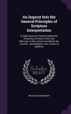 An Inquiry Into the General Principles of Scripture Interpretation: In Eight Sermons Preached Before the University of Oxford, in the Year Mdcccxiv, a - Mildert, William Van