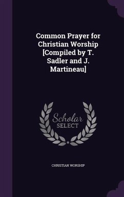 Common Prayer for Christian Worship [Compiled by T. Sadler and J. Martineau] - Worship, Christian