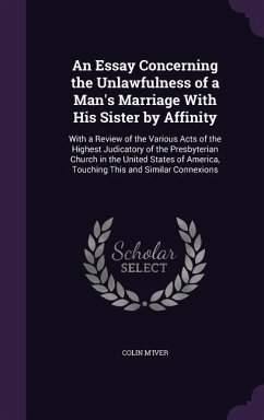 An Essay Concerning the Unlawfulness of a Man's Marriage With His Sister by Affinity: With a Review of the Various Acts of the Highest Judicatory of t - M'Iver, Colin