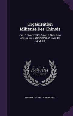 Organisation Militaire Des Chinois: Ou, La Chine Et Ses Armées, Suivi D'un Aperçu Sur L'administration Civile De La Chine - De Thiersant, Philibert Dabry