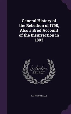 General History of the Rebellion of 1798, Also a Brief Account of the Insurrection in 1803 - O'Kelly, Patrick