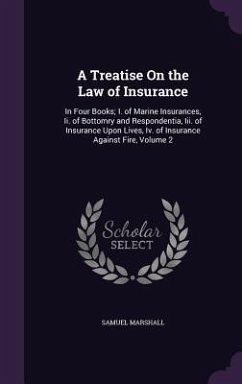 A Treatise On the Law of Insurance: In Four Books; I. of Marine Insurances, Ii. of Bottomry and Respondentia, Iii. of Insurance Upon Lives, Iv. of Ins - Marshall, Samuel
