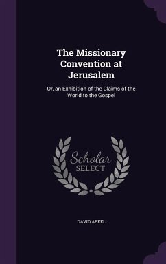 The Missionary Convention at Jerusalem: Or, an Exhibition of the Claims of the World to the Gospel - Abeel, David