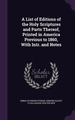 A List of Editions of the Holy Scriptures and Parts Thereof, Printed in America Previous to 1860, With Intr. and Notes - Pitman, Emma Raymond; O'Callaghan, Edmund Bailey; Rew, Walter