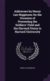 Addresses by Henry Lee Higginson On the Occasion of Presenting the Soldiers' Field and the Harvard Union to Harvard University