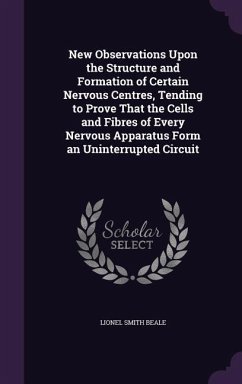 New Observations Upon the Structure and Formation of Certain Nervous Centres, Tending to Prove That the Cells and Fibres of Every Nervous Apparatus Form an Uninterrupted Circuit - Beale, Lionel Smith