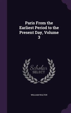 Paris From the Earliest Period to the Present Day, Volume 3 - Walton, William