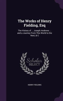 The Works of Henry Fielding, Esq: The History of ... Joseph Andrews ... and a Journey From This World to the Next, & C - Fielding, Henry