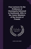 Four Lectures On the Evidences of Christianity Delivered in Southwark, 1834, to the Junior Members of the Society of Friends