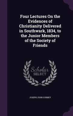 Four Lectures On the Evidences of Christianity Delivered in Southwark, 1834, to the Junior Members of the Society of Friends - Gurney, Joseph John