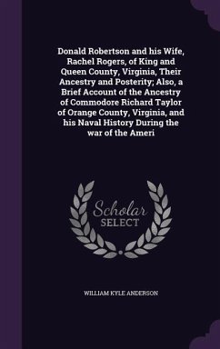 Donald Robertson and his Wife, Rachel Rogers, of King and Queen County, Virginia, Their Ancestry and Posterity; Also, a Brief Account of the Ancestry - Anderson, William Kyle