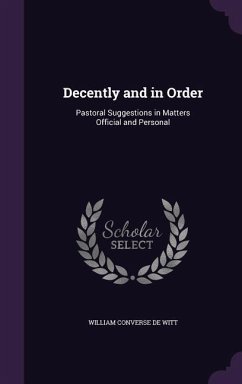 Decently and in Order: Pastoral Suggestions in Matters Official and Personal - De Witt, William Converse