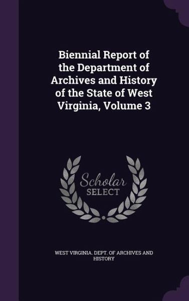 Biennial Report of the Department of Archives and History of the State of West Virginia, Volume 3 Biennial Report of the Department of Archives and History of the State of West Virginia, Volume 3