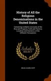 History of All the Religious Denominations in the United States: Containing Authentic Accounts of the Rise and Progress, Faith and Practice, Localitie