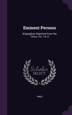 Eminent Persons: Biographies, Reprinted From the Times. Vol. 1-6. D - Times