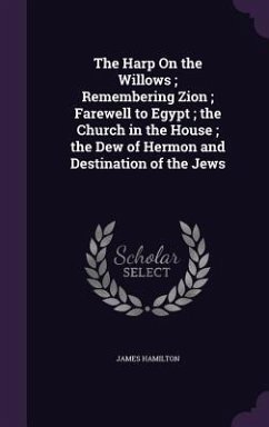 The Harp On the Willows; Remembering Zion; Farewell to Egypt; the Church in the House; the Dew of Hermon and Destination of the Jews - Hamilton, James