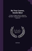 By Your Leaves, Gentle Men!: A Poem, in Reply to Mr. W. Watson's Apologia, and Some Other Poems and Fragments