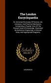 The London Encyclopaedia: Or, Universal Dictionary Of Science, Art, Literature, And Practical Mechanics, Comprising A Popular View Of The Presen