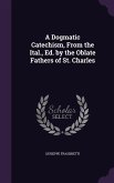 A Dogmatic Catechism, From the Ital., Ed. by the Oblate Fathers of St. Charles