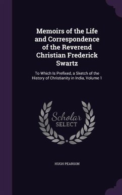 Memoirs of the Life and Correspondence of the Reverend Christian Frederick Swartz: To Which Is Prefixed, a Sketch of the History of Christianity in In - Pearson, Hugh