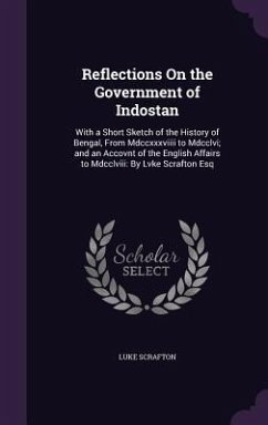 Reflections On the Government of Indostan: With a Short Sketch of the History of Bengal, From Mdccxxxviiii to Mdcclvi; and an Accovnt of the English A - Scrafton, Luke