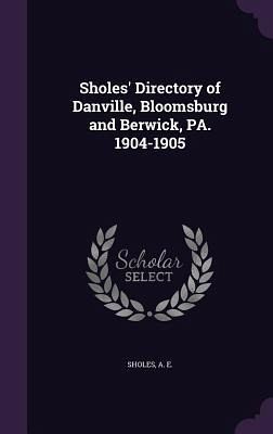 Sholes' Directory of Danville, Bloomsburg and Berwick, PA. 1904-1905