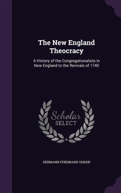 The New England Theocracy: A History of the Congregationalists in New England to the Revivals of 1740 - Uhden, Hermann Ferdinand