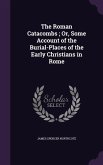 The Roman Catacombs; Or, Some Account of the Burial-Places of the Early Christians in Rome